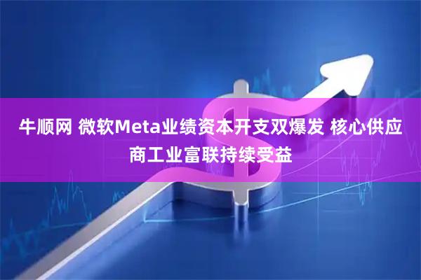 牛顺网 微软Meta业绩资本开支双爆发 核心供应商工业富联持续受益