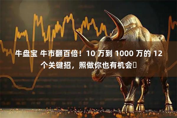 牛盘宝 牛市翻百倍!10 万到 1000 万的 12个关键招,照做你也有机会