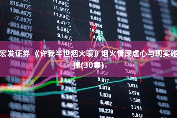 宏发证券 《许我半世烟火暖》烟火情深虐心与现实碰撞(30集)