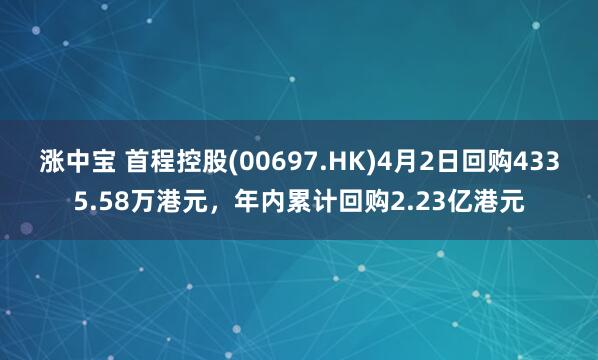 涨中宝 首程控股(00697.HK)4月2日回购4335.58万港元，年内累计回购2.23亿港元