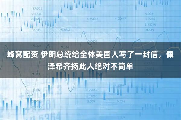 蜂窝配资 伊朗总统给全体美国人写了一封信，佩泽希齐扬此人绝对不简单